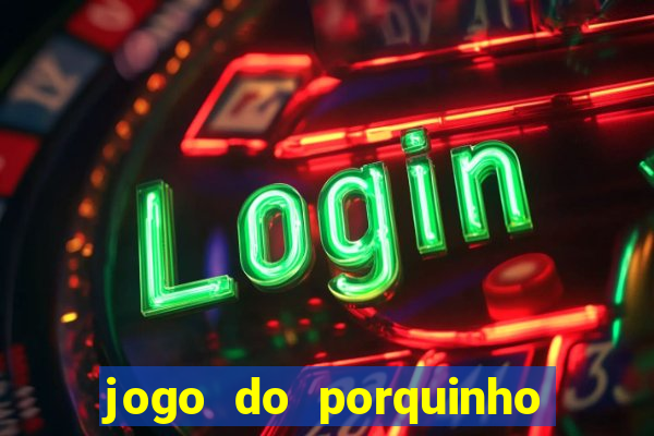 jogo do porquinho de ganhar dinheiro